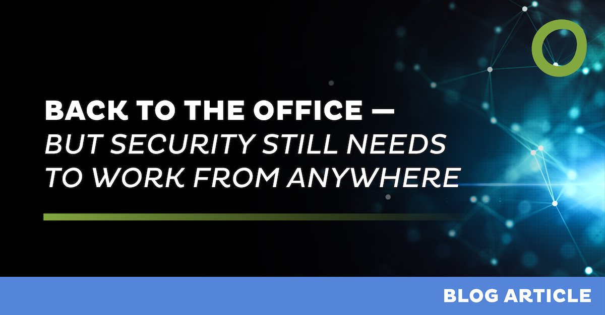Back to the Office ,  But Security Still Needs to Work from Anywhere