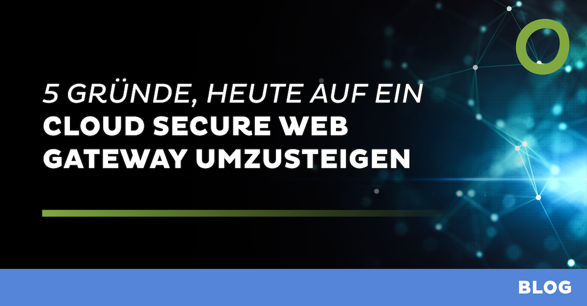 5 Gründe, heute auf ein Cloud Secure Web Gateway umzusteigen