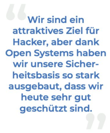 Deutscher Text in blauen Anführungszeichen: "Als FINANZDIENSTLEISTER sind wir ein attraktives Ziel für Hacker, aber dank Open Systems haben wir unsere Sicherheitsbasis so stark ausgebaut, dass wir heute sehr gut geschützt sind.